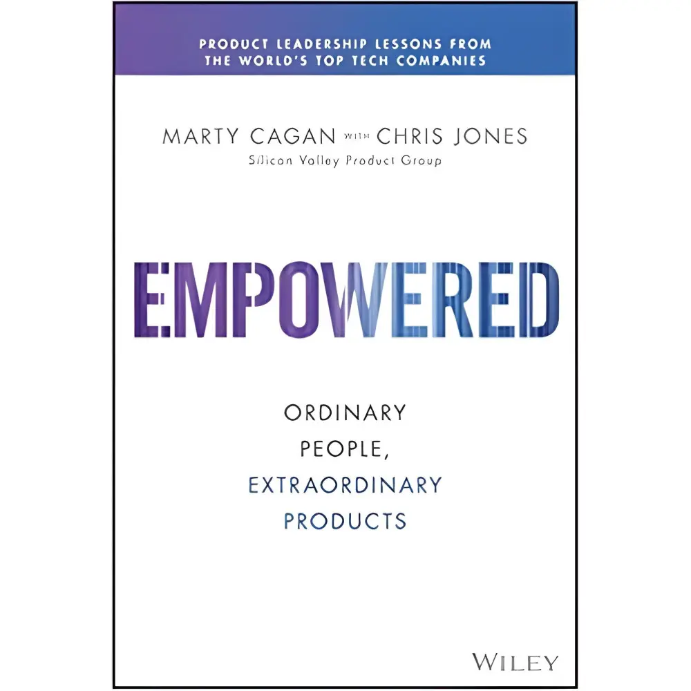 Empowered: Ordinary People, Extraordinary Products (Silicon Valley Product Group) 1st Edition