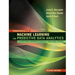 Fundamentals of Machine Learning for Predictive Data Analytics. 2nd Edition. John D. Kelleher, Brian Mac Namee, Aoife D'Arcy