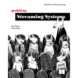 Grokking Streaming Systems. Josh Fischer, Ning Wang