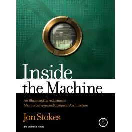 Inside the Machine: An Illustrated Introduction to Microprocessors and Computer Architecture, Jon Stokes 