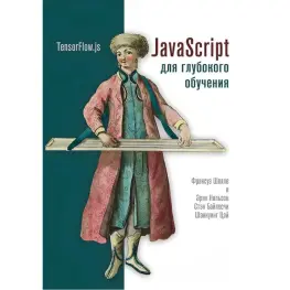 JavaScript для глубокого обучения: TensorFlow.js Шолле Ф., Нильсон Э., Байлесчи С.