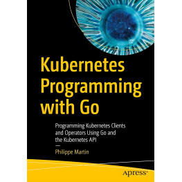 Kubernetes Programming with Go: Programming Kubernetes Clients and Operators Using Go and the Kubernetes API Kindle Edition