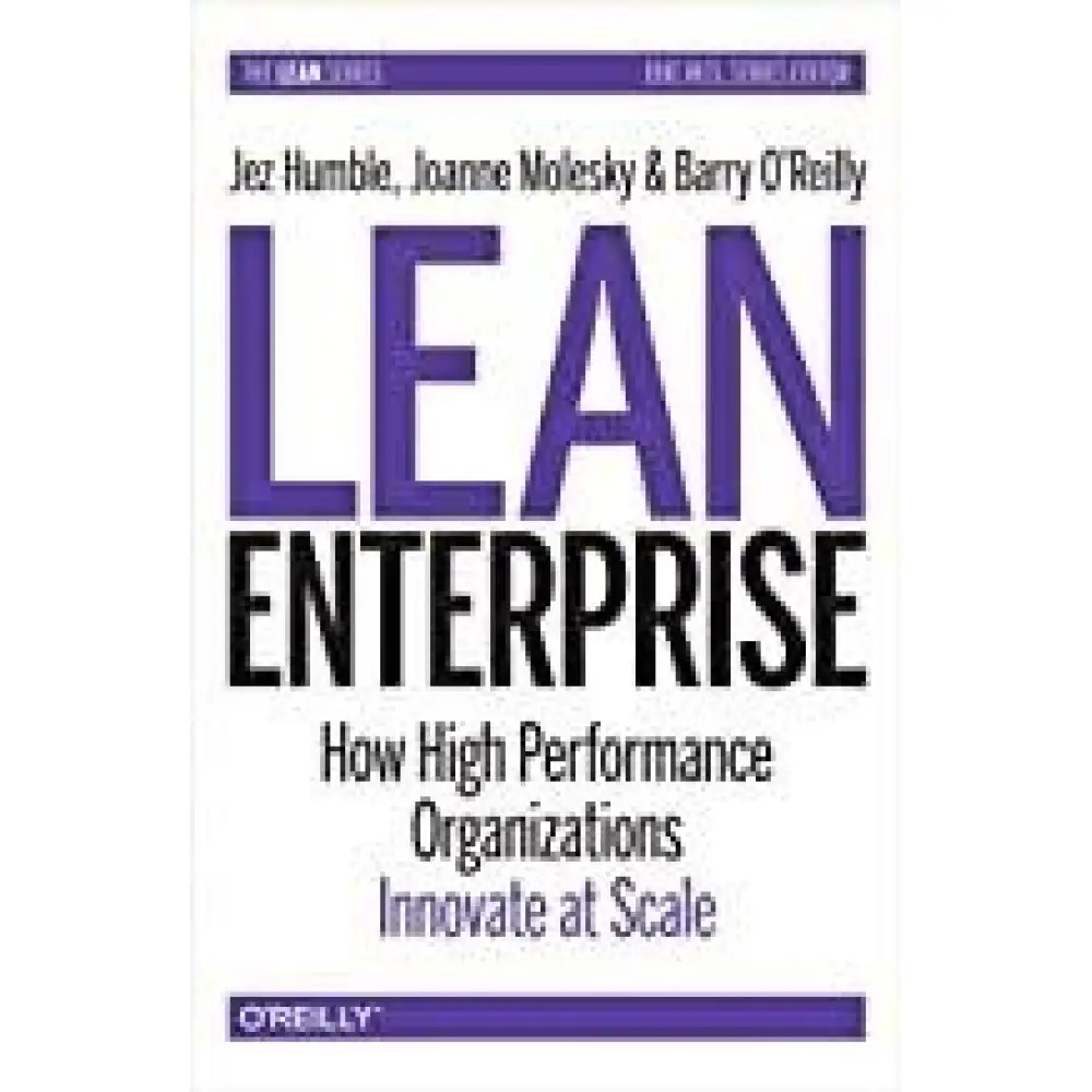 Lean Enterprise: How High Performance Organizations Innovate at Scale. Jez Humble, Joanne Molesky, Barry O'Rei Lean Enterprise: How High Performance Organizations Innovate at Scale. Jez Humble, Joanne Molesky, Barry O'Rei