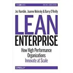 Lean Enterprise: How High Performance Organizations Innovate at Scale. Jez Humble, Joanne Molesky, Barry O'Rei Lean Enterprise: How High Performance Organizations Innovate at Scale. Jez Humble, Joanne Molesky, Barry O'Rei