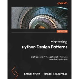  Mastering Python Design Patterns: Craft essential Python patterns by following core design principles. Third Edition. Kamon Ayeva, Sakis Kasampalis 
