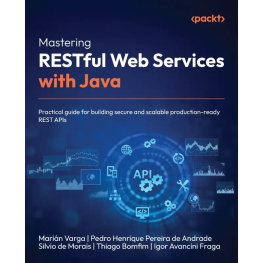 Mastering RESTful Web Services with Java: Practical guide for building secure and scalable production-ready REST APIs. Marián Varga, Pedro Henrique Pereira de Andrade, Silvio de Morais, Thiago Bomfim, Igor Avancini Fraga 