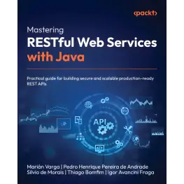 Mastering RESTful Web Services with Java: Practical guide for building secure and scalable production-ready REST APIs. Marián Varga, Pedro Henrique Pereira de Andrade, Silvio de Morais, Thiago Bomfim, Igor Avancini Fraga 