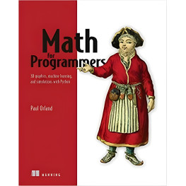 Math for Programmers: 3D graphics, machine learning, and simulations with Python. Paul Orland