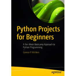 Milliken Connor. Python Projects for Beginners: A Ten-Week Bootcamp Approach to Python Programming