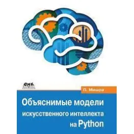 Объяснимые модели искусственного интеллекта на Python. Мишра Прадипта Объяснимые модели искусственного интеллекта на Python. Мишра Прадипта