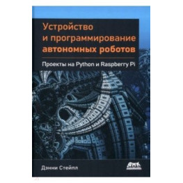 Пристрій і програмування автономних роботів. Проекти на Python і Raspberry PI. Стейпл Денні