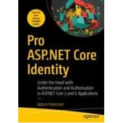 Pro ASP.NET Core Identity : Under the Hood with Authentication and Authorization in ASP.NET Pro ASP.NET Core Identity : Under the Hood with Authentication and Authorization in ASP.NET