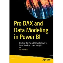 Pro DAX and Data Modeling in Power BI: Creating the Perfect Semantic Layer to Drive Your Dashboard Analytics Pro DAX and Data Modeling in Power BI: Creating the Perfect Semantic Layer to Drive Your Dashboard Analytics