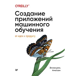 Создание приложений машинного обучения: от идеи к продукту. Эммануэль Амейзен Создание приложений машинного обучения: от идеи к продукту. Эммануэль Амейзен