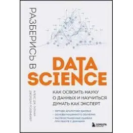 Разберись в Data Science. Как освоить науку о данных и научиться думать как эксперт. Алекс Дж. Гатман