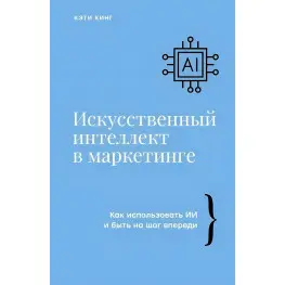 Искусственный интеллект в маркетинге. Кэти Кинг Искусственный интеллект в маркетинге. Кэти Кинг