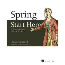 Spring Start Here: Learn what you need and learn it well. Laurentiu Spilca Spring Start Here: Learn what you need and learn it well. Laurentiu Spilca