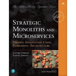 Strategic Monoliths and Microservices: Driving Innovation Using Purposeful Architecture. Vaughn Vernon