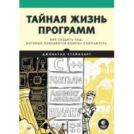 Тайная жизнь программ. Как создать код, который понравится вашему компьютеру. Стейнхарт Джонатан