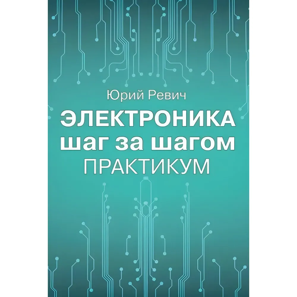 Електроніка крок за кроком. Практикум. Юрій Ревіч Електроніка крок за кроком. Практикум. Юрій Ревіч