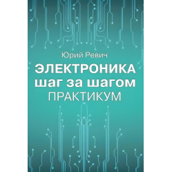 Электроника шаг за шагом. Практикум. Юрий Ревич
