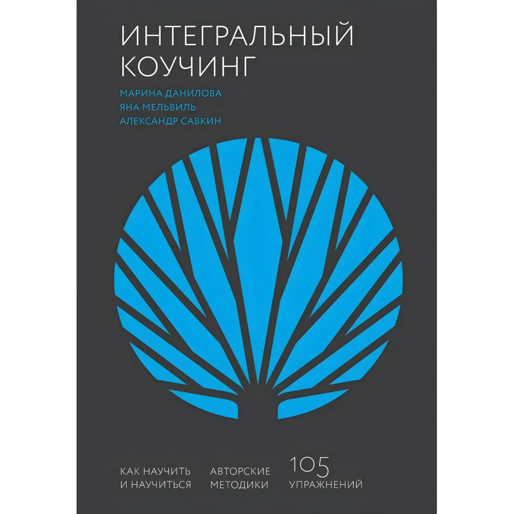Інтегральний коучінг. Як навчити та навчитися. Олександр Савкін, Марина Данилова та Яна Мельвіль Інтегральний коучінг. Як навчити та навчитися. Олександр Савкін, Марина Данилова та Яна Мельвіль