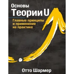 Основы Теории U Главные принципы и применение на практике. Отто Шармер Основы Теории U Главные принципы и применение на практике. Отто Шармер