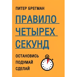 Правило четырех секунд. Остановись. Подумай. Сделай. Питер Брегман