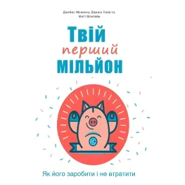 Твій перший мільйон! Як його заробити та не втратити. Джеймс Маккена, Джанін Глайста, Метт Фонтейн Твій перший мільйон! Як його заробити та не втратити. Джеймс Маккена, Джанін Глайста, Метт Фонтейн
