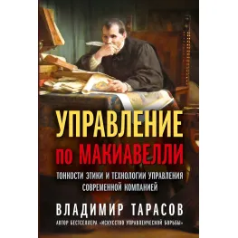 Управління по Макіавеллі. Тонкощі етики та технології управління сучасною компанією. Володимир Тарасов Управління по Макіавеллі. Тонкощі етики та технології управління сучасною компанією. Володимир Тарасов