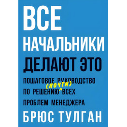 Усі начальники роблять це. Покроковий посібник з вирішення (майже) всіх проблем менеджера. Брюс Тулган