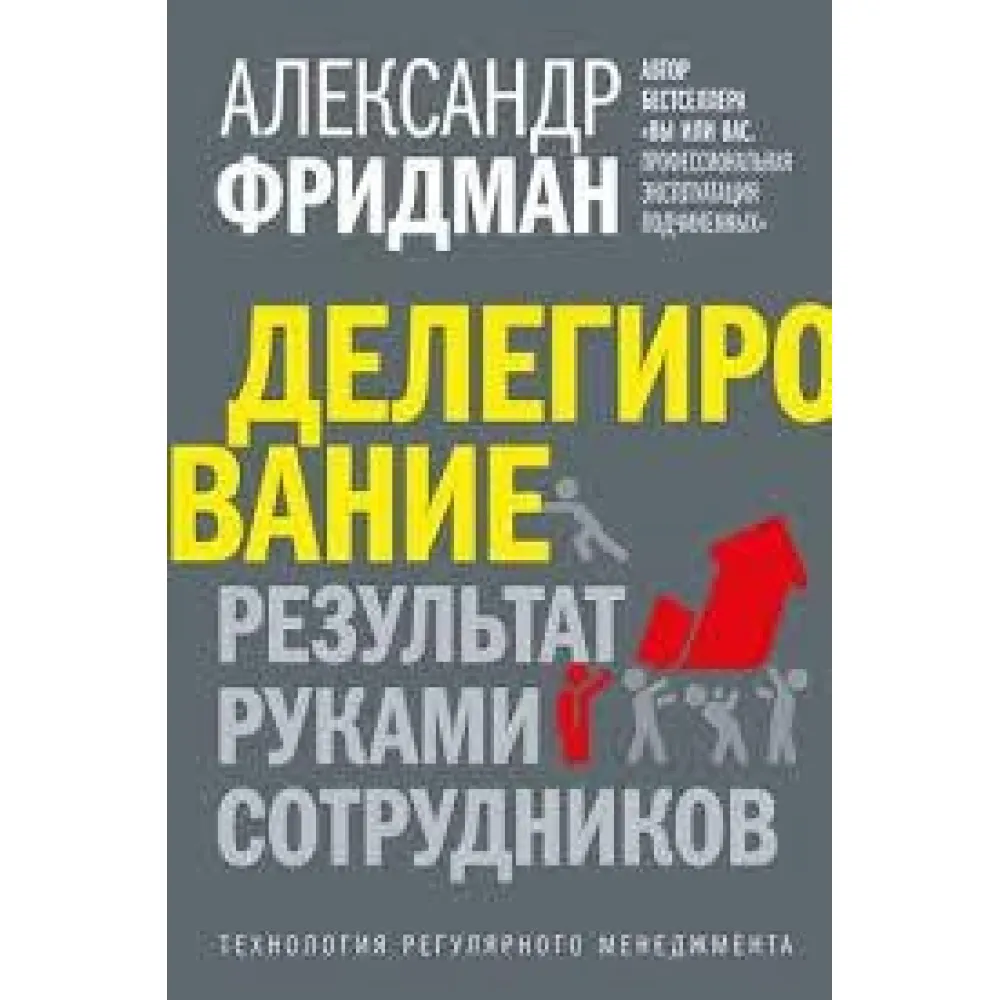 Делегування. результат руками працівників. Технологія регулярного менеджменту. Олександр Фрідман Делегування. результат руками працівників. Технологія регулярного менеджменту. Олександр Фрідман