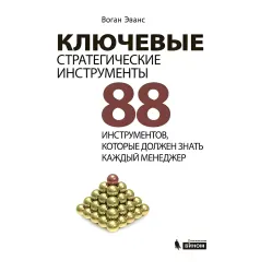 Ключевые стратегические инструменты. 88 инструментов, которые должен знать каждый менеджер Ключевые стратегические инструменты. 88 инструментов, которые должен знать каждый менеджер