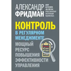 Контроль в регулярном менеджменте. Мощный ресурс повышения эффективности управления. Александр Фридман Контроль в регулярном менеджменте. Мощный ресурс повышения эффективности управления. Александр Фридман
