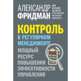 Контроль в регулярном менеджменте. Мощный ресурс повышения эффективности управления. Александр Фридман