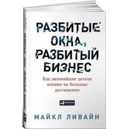 Разбитые окна, разбитый бизнес. Как мельчайшие детали влияют на большие достижения. Майкл Ливайн