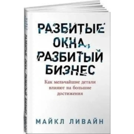 Разбитые окна, разбитый бизнес. Как мельчайшие детали влияют на большие достижения. Майкл Ливайн