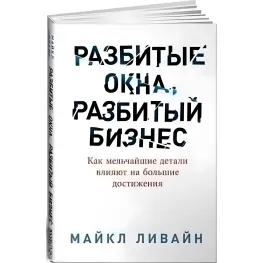 Разбитые окна, разбитый бизнес. Как мельчайшие детали влияют на большие достижения. Майкл Ливайн Разбитые окна, разбитый бизнес. Как мельчайшие детали влияют на большие достижения. Майкл Ливайн