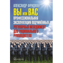 Вы или вас. Профессиональная эксплуатация подчиненных. Регулярный менеджмент для рационального руководителя Александр Фридман