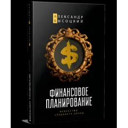 Финансовое планирование. Искусство создавать доход Александр Высоцкий Финансовое планирование. Искусство создавать доход Александр Высоцкий