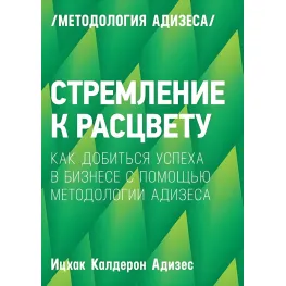 Прагнення до цвіту. Як домогтися успіху в бізнесі за допомогою методиології Адізеса
