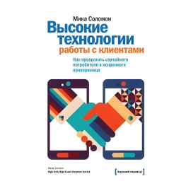 Соломон М. Високі технології роботи із клієнтами. Як перетворити випадкового споживача на щирого прихильника