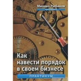 Як навести лад у своєму бізнесі. Як побудувати надійну систему. Практикум Рибаків Михайло