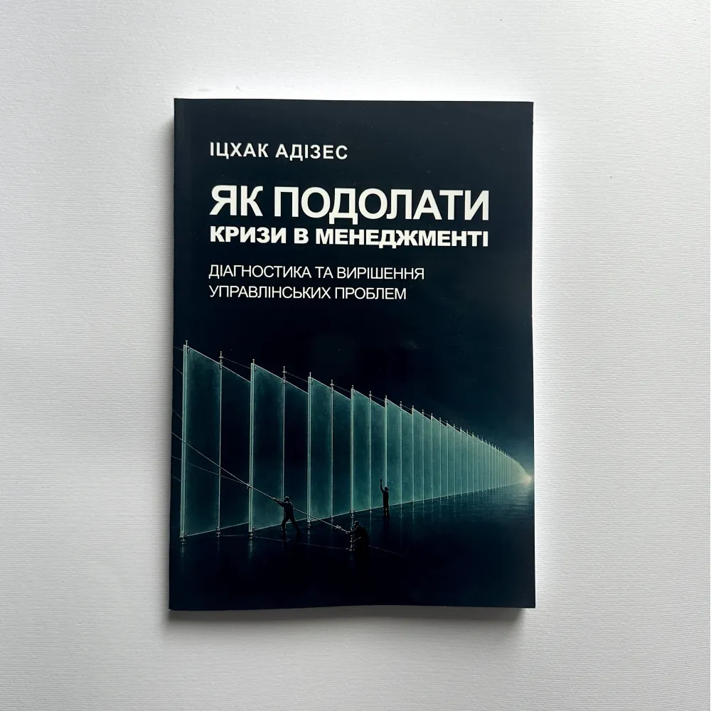 Як подолати кризи управління. Діагностика та вирішення управлінських проблем Іцхак Адізес Як подолати кризи управління. Діагностика та вирішення управлінських проблем Іцхак Адізес