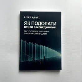 Як подолати кризи управління. Діагностика та вирішення управлінських проблем Іцхак Адізес Як подолати кризи управління. Діагностика та вирішення управлінських проблем Іцхак Адізес