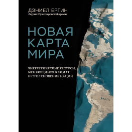 Новая карта мира. Энергетические ресурсы, меняющийся климат и столкновение наций. Дэниел Ергин