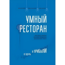 Розумний ресторан. Від збитків до прибутку: ефективне управління, ощадливе виробництво, додатковий прибуток.