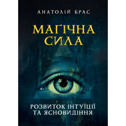 Магічна сила. Розвиток інтуїції та ясновидіння. Анатолій Брас