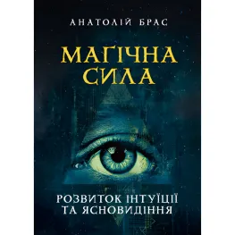 Магічна сила. Розвиток інтуїції та ясновидіння. Анатолій Брас Магічна сила. Розвиток інтуїції та ясновидіння. Анатолій Брас