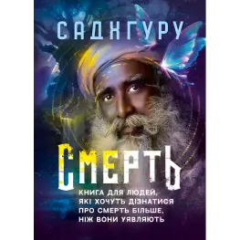 Смерть. Книга для людей, які хочуть дізнатися про смерть більше, ніж вони уявляють. Садхгуру Смерть. Книга для людей, які хочуть дізнатися про смерть більше, ніж вони уявляють. Садхгуру